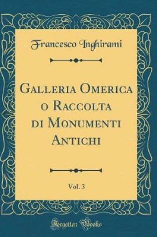 Cover of Galleria Omerica o Raccolta di Monumenti Antichi, Vol. 3 (Classic Reprint)