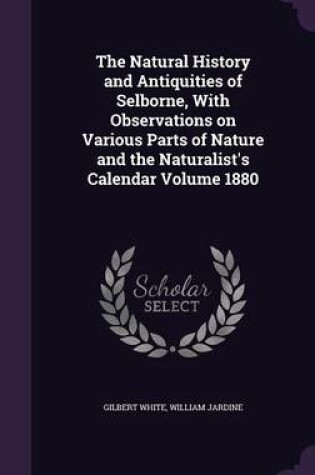 Cover of The Natural History and Antiquities of Selborne, with Observations on Various Parts of Nature and the Naturalist's Calendar Volume 1880