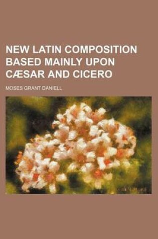 Cover of New Latin Composition Based Mainly Upon Caesar and Cicero (Volume 1)