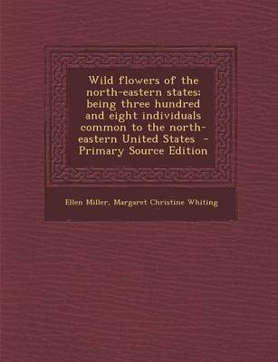 Book cover for Wild Flowers of the North-Eastern States; Being Three Hundred and Eight Individuals Common to the North-Eastern United States - Primary Source Edition