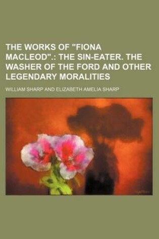 Cover of The Works of Fiona MacLeod.; The Sin-Eater. the Washer of the Ford and Other Legendary Moralities