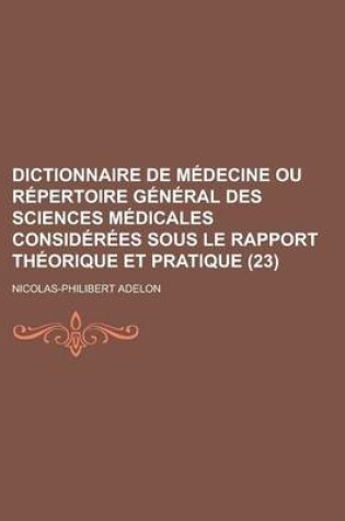 Cover of Dictionnaire de Medecine Ou Repertoire General Des Sciences Medicales Considerees Sous Le Rapport Theorique Et Pratique (23)