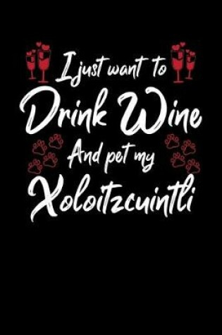 Cover of I Just Want To Drink Wine And Pet My Xoloitzcuintli
