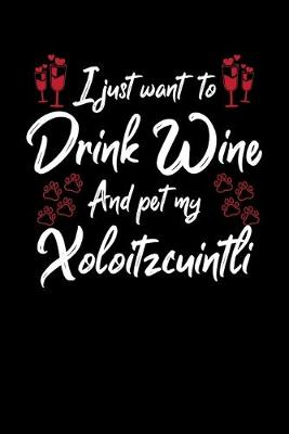 Book cover for I Just Want To Drink Wine And Pet My Xoloitzcuintli