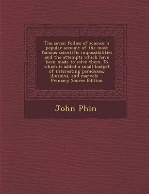 Book cover for The Seven Follies of Science; A Popular Account of the Most Famous Scientific Impossibilities and the Attempts Which Have Been Made to Solve Them. to Which Is Added a Small Budget of Interesting Paradoxes, Illusions, and Marvels - Primary Source Edition