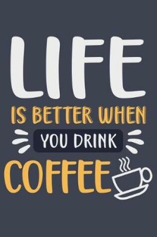 Cover of Life Is Better When You Drink Coffee