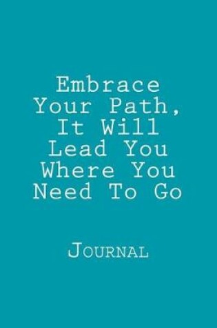 Cover of Embrace Your Path, It Will Lead You Where You Need To Go