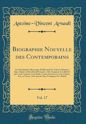 Book cover for Biographie Nouvelle des Contemporains, Vol. 17: Ou Dictionnaire Historique Et Raisonné de Tous les Hommes Qui, Depuis la Révolution Française, Ont Acquis de la Célébrité par Leurs Actions, Leurs Écrits, Leurs Erreurs ou Leurs Crimes, Soit en France, Soit