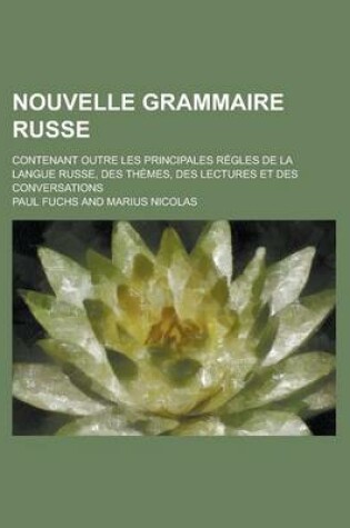 Cover of Nouvelle Grammaire Russe; Contenant Outre Les Principales Regles de La Langue Russe, Des Themes, Des Lectures Et Des Conversations