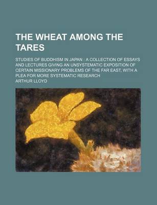 Book cover for The Wheat Among the Tares; Studies of Buddhism in Japan a Collection of Essays and Lectures Giving an Unsystematic Exposition of Certain Missionary Problems of the Far East, with a Plea for More Systematic Research