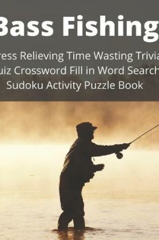 Cover of Bass Fishing Stress Relieving Time Wasting Trivia Quiz Crossword Fill in Word Search Sudoku Activity Puzzle Book