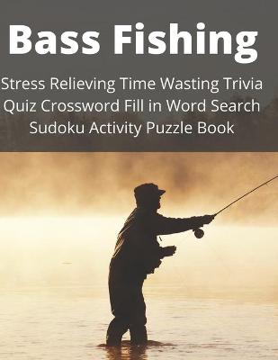 Book cover for Bass Fishing Stress Relieving Time Wasting Trivia Quiz Crossword Fill in Word Search Sudoku Activity Puzzle Book