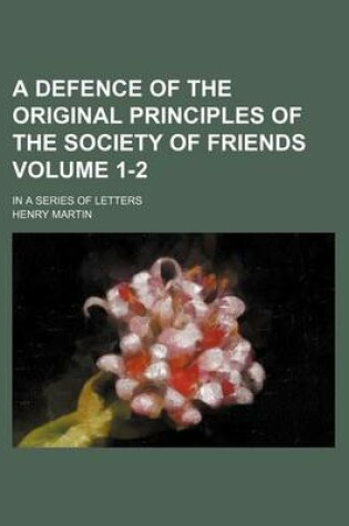 Cover of A Defence of the Original Principles of the Society of Friends; In a Series of Letters Volume 1-2