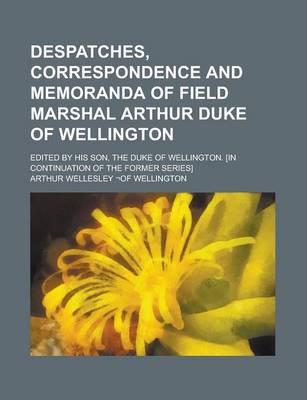 Book cover for Despatches, Correspondence and Memoranda of Field Marshal Arthur Duke of Wellington; Edited by His Son, the Duke of Wellington. [In Continuation of Th