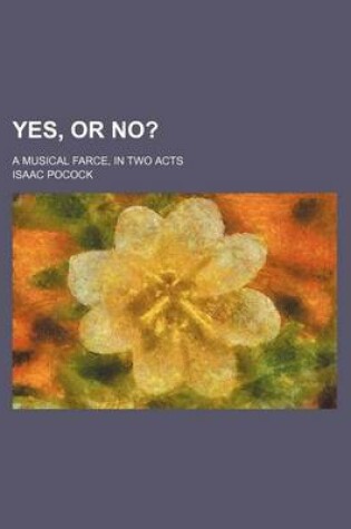 Cover of Yes, or No?; A Musical Farce, in Two Acts