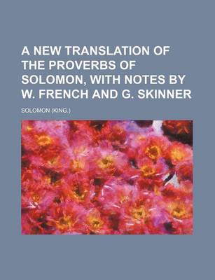 Book cover for A New Translation of the Proverbs of Solomon, with Notes by W. French and G. Skinner
