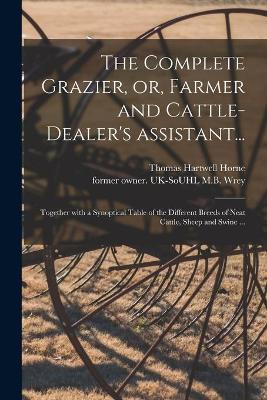 Book cover for The Complete Grazier, or, Farmer and Cattle-dealer's Assistant...