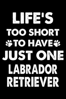 Book cover for Life's Too Short To Have Just One Labrador Retriever