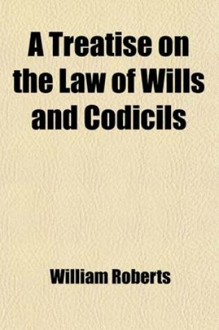 Cover of A Treatise on the Law of Wills and Codicils (Volume 1); Including the Construction of Devises, and the Office and Duties of Executors and Administrators with an Appendix of Precedents