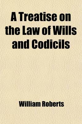 Book cover for A Treatise on the Law of Wills and Codicils (Volume 1); Including the Construction of Devises, and the Office and Duties of Executors and Administrators with an Appendix of Precedents