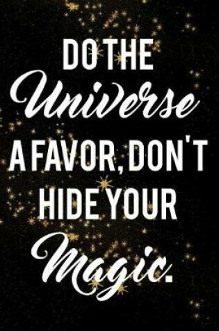 Cover of Do The Universe A Favor, Don't Hide Your Magic.