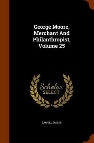 Cover of George Moore, Merchant and Philanthropist, Volume 25