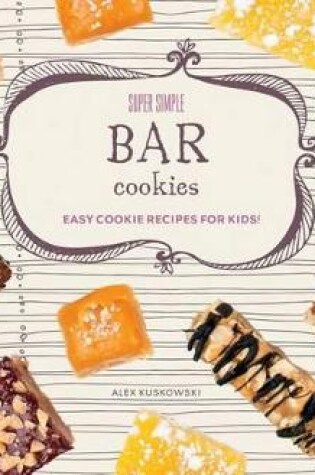 Cover of Super Simple Bar Cookies: Easy Cookie Recipes for Kids!