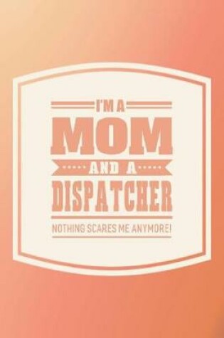 Cover of I'm A Mom And A Dispatcher Nothing Scares Me Anymore!