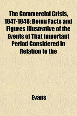 Cover of The Commercial Crisis, 1847-1848; Being Facts and Figures Illustrative of the Events of That Important Period Considered in Relation to the