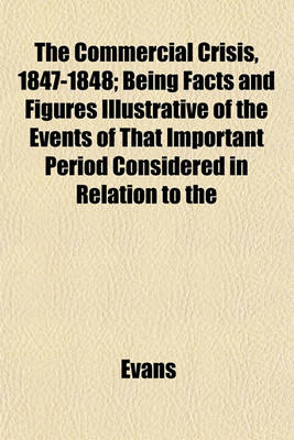 Book cover for The Commercial Crisis, 1847-1848; Being Facts and Figures Illustrative of the Events of That Important Period Considered in Relation to the