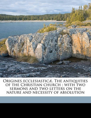 Book cover for Origines Ecclesiasticae. the Antiquities of the Christian Church; With Two Sermons and Two Letters on the Nature and Necessity of Absolution Volume 1