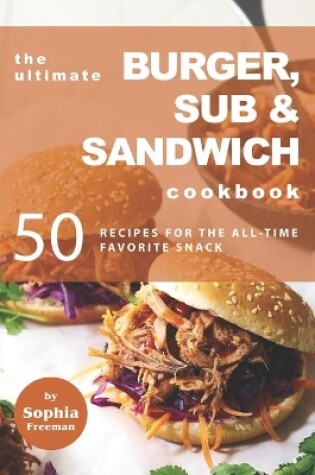 Cover of The Ultimate Burger, Sub & Sandwich Cookbook