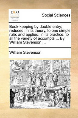 Cover of Book-keeping by double entry; reduced, in its theory, to one simple rule; and applied, in its practice, to all the variety of accompts ... By William Stevenson ...