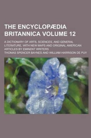 Cover of The Encyclopaedia Britannica; A Dictionary of Arts, Sciences, and General Literature, with New Maps and Original American Articles by Eminent Writers Volume 12