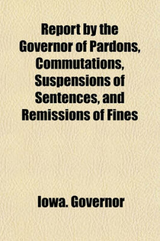 Cover of Report by the Governor of Pardons, Commutations, Suspensions of Sentences, and Remissions of Fines