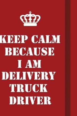 Cover of Keep Calm Because I Am Delivery Truck Driver