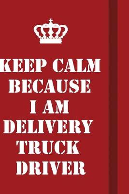 Book cover for Keep Calm Because I Am Delivery Truck Driver