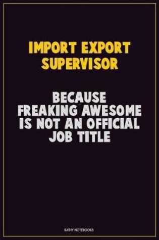 Cover of Import/Export Supervisor, Because Freaking Awesome Is Not An Official Job Title