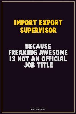 Book cover for Import/Export Supervisor, Because Freaking Awesome Is Not An Official Job Title