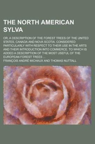 Cover of The North American Sylva; Or, a Description of the Forest Trees of the United States, Canada and Nova Scotia. Considered Particularly with Respect to