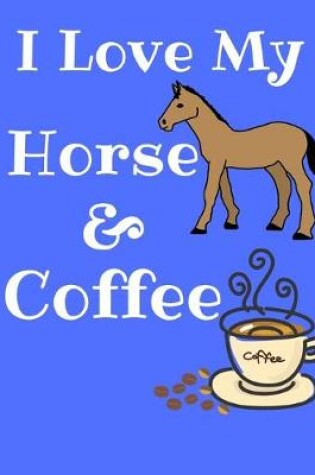 Cover of I Love My Horse And Coffee Journal Notebook