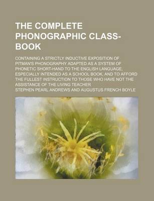 Book cover for The Complete Phonographic Class-Book; Containing a Strictly Inductive Exposition of Pitman's Phonography Adapted as a System of Phonetic Short-Hand to the English Language, Especially Intended as a School Book, and to Afford the Fullest Instruction to Tho