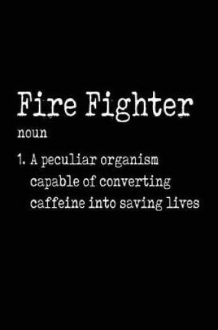 Cover of Fire Fighter Noun 1. a Peculiar Organism Capable of Converting Caffeine Into Saving Lives