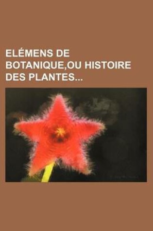 Cover of Elemens de Botanique, Ou Histoire Des Plantes