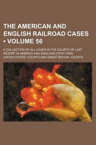 Cover of The American and English Railroad Cases (Volume 56); A Collection of All Cases in the Courts of Last Resort in America and England [1879?-1895].