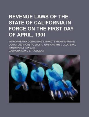 Book cover for Revenue Laws of the State of California in Force on the First Day of April, 1901; With Appendix Containing Extracts from Supreme Court Decisions to July 1, 1902, and the Collateral Inheritance Tax Law