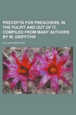 Cover of Precepts for Preachers, in the Pulpit and Out of It, Compiled from Many Authors by W. Griffiths