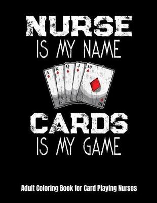 Book cover for Nurse Is My Name Cards Is My Game Adult Coloring Book for Card Playing Nurses