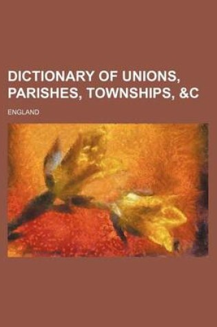 Cover of Dictionary of Unions, Parishes, Townships, &C