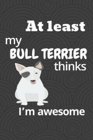 Cover of At least my Bull Terrier thinks I'm awesome